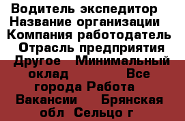 Водитель-экспедитор › Название организации ­ Компания-работодатель › Отрасль предприятия ­ Другое › Минимальный оклад ­ 21 000 - Все города Работа » Вакансии   . Брянская обл.,Сельцо г.